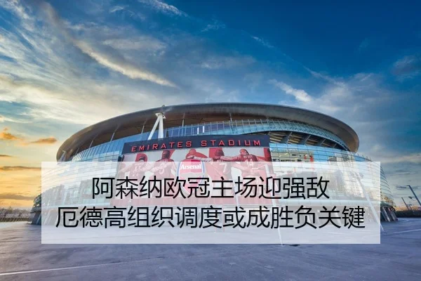 阿森纳欧冠主场迎强敌 厄德高组织调度或成胜负关键